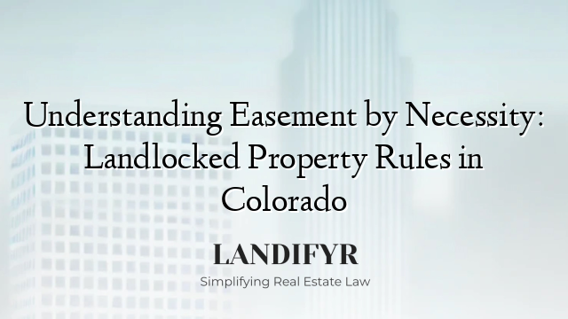 Understanding Easement by Necessity: Landlocked Property Rules in Colorado