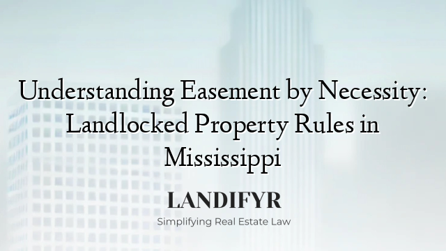 Understanding Easement by Necessity: Landlocked Property Rules in Mississippi