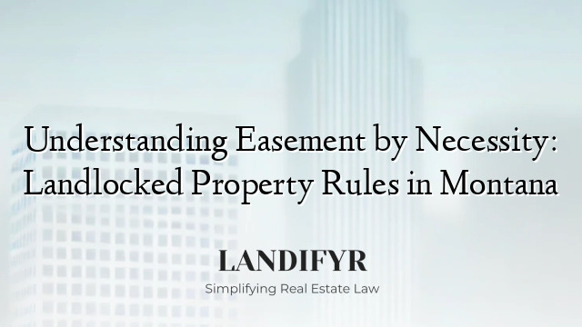 Understanding Easement by Necessity: Landlocked Property Rules in Montana