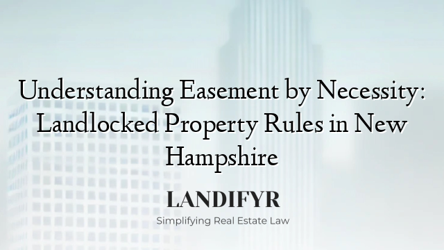 Understanding Easement by Necessity: Landlocked Property Rules in New Hampshire