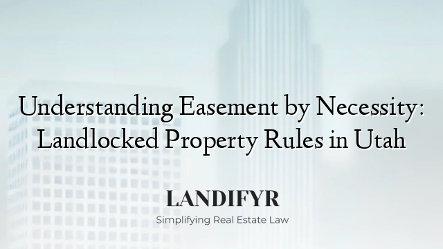 Understanding Easement by Necessity: Landlocked Property Rules in Utah