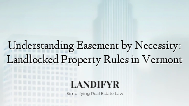 Understanding Easement by Necessity: Landlocked Property Rules in Vermont