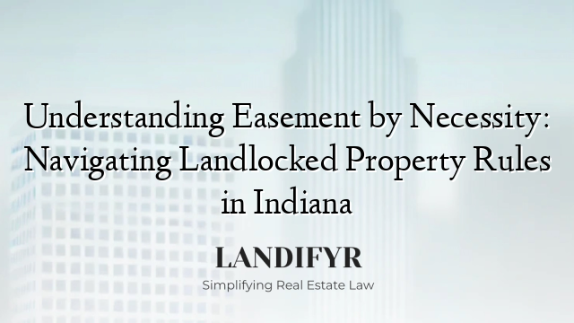 Understanding Easement by Necessity: Navigating Landlocked Property Rules in Indiana