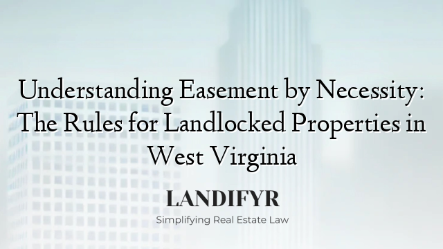 Understanding Easement by Necessity: The Rules for Landlocked Properties in West Virginia