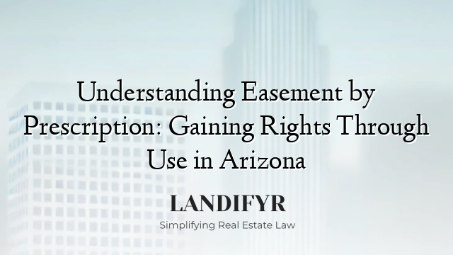 Understanding Easement by Prescription: Gaining Rights Through Use in Arizona