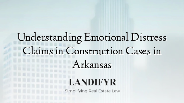 Understanding Emotional Distress Claims in Construction Cases in Arkansas