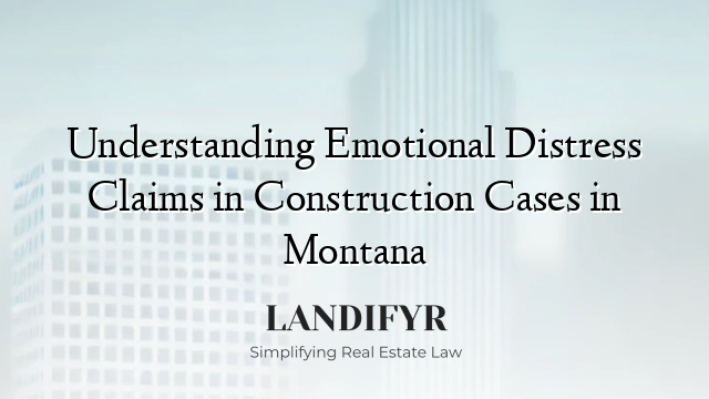 Understanding Emotional Distress Claims in Construction Cases in Montana