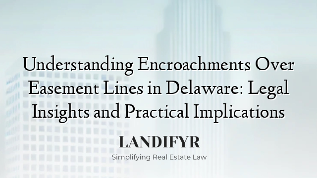 Understanding Encroachments Over Easement Lines in Delaware: Legal Insights and Practical Implications