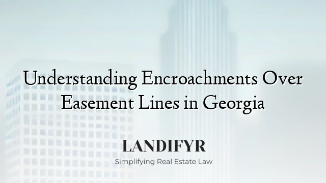 Understanding Encroachments Over Easement Lines in Georgia