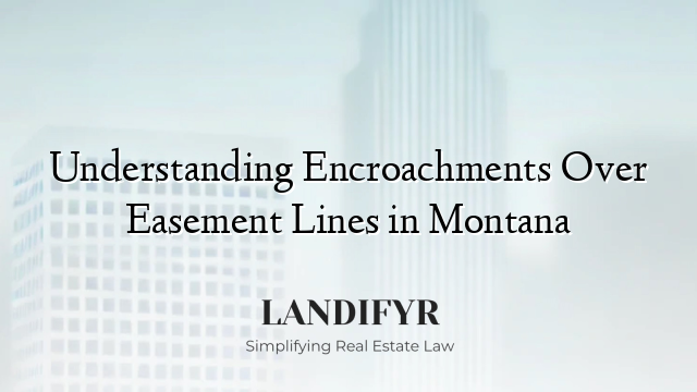 Understanding Encroachments Over Easement Lines in Montana