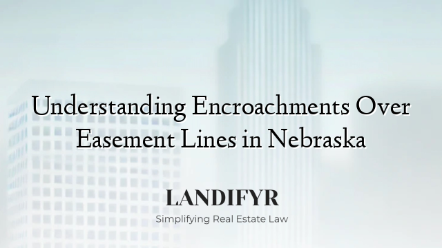 Understanding Encroachments Over Easement Lines in Nebraska