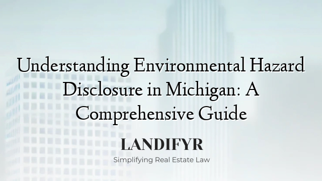 Understanding Environmental Hazard Disclosure in Michigan: A Comprehensive Guide