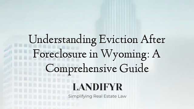 Understanding Eviction After Foreclosure in Wyoming: A Comprehensive Guide