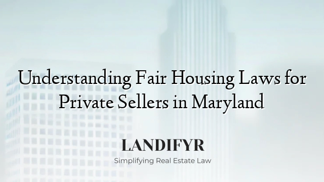 Understanding Fair Housing Laws for Private Sellers in Maryland