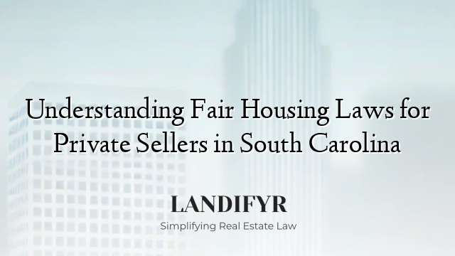 Understanding Fair Housing Laws for Private Sellers in South Carolina
