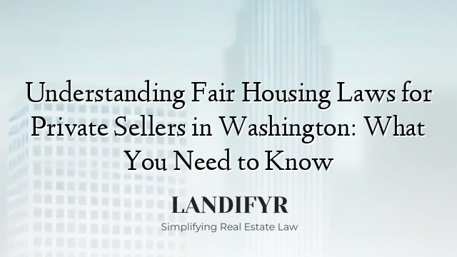 Understanding Fair Housing Laws for Private Sellers in Washington: What You Need to Know