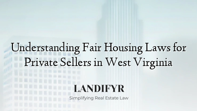 Understanding Fair Housing Laws for Private Sellers in West Virginia