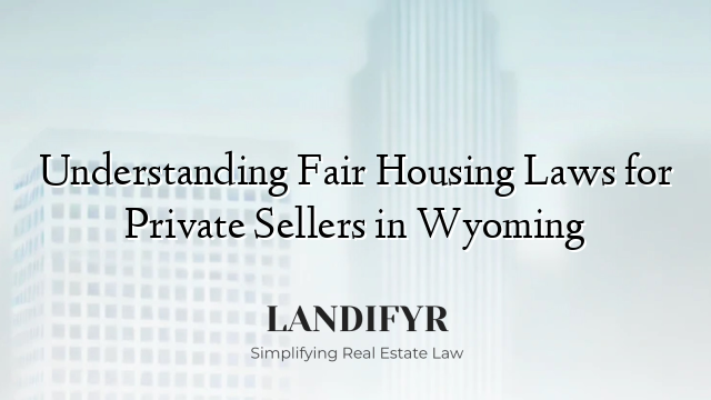 Understanding Fair Housing Laws for Private Sellers in Wyoming