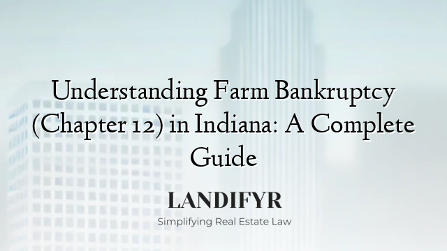 Understanding Farm Bankruptcy (Chapter 12) in Indiana: A Complete Guide