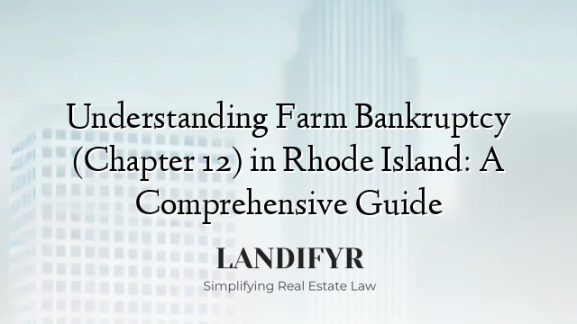 Understanding Farm Bankruptcy (Chapter 12) in Rhode Island: A Comprehensive Guide