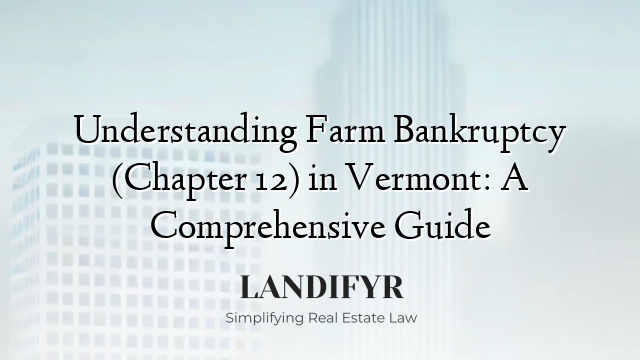 Understanding Farm Bankruptcy (Chapter 12) in Vermont: A Comprehensive Guide