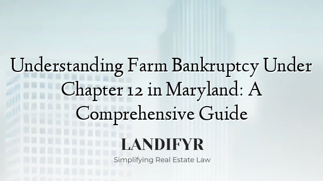 Understanding Farm Bankruptcy Under Chapter 12 in Maryland: A Comprehensive Guide