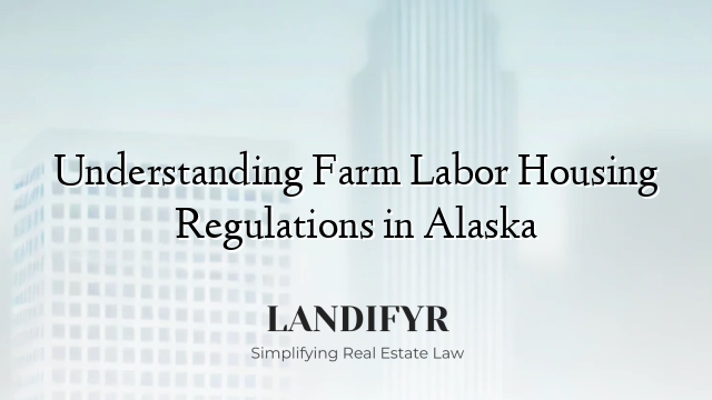Understanding Farm Labor Housing Regulations in Alaska