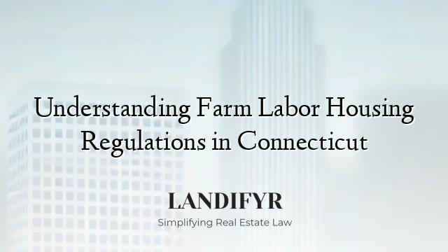Understanding Farm Labor Housing Regulations in Connecticut