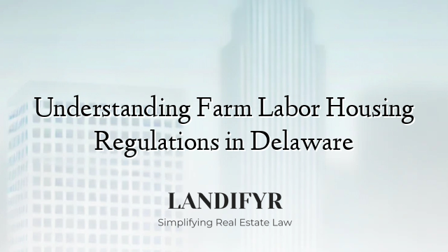 Understanding Farm Labor Housing Regulations in Delaware