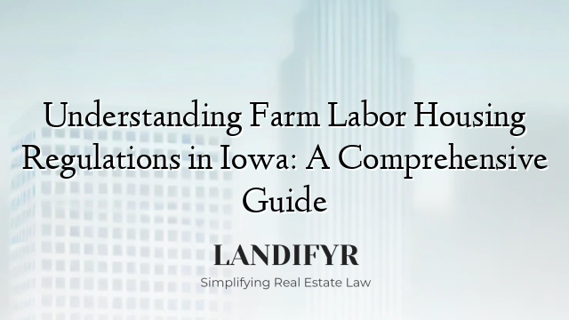Understanding Farm Labor Housing Regulations in Iowa: A Comprehensive Guide