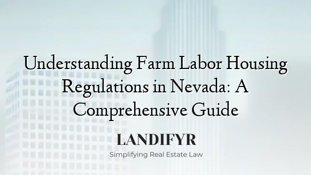 Understanding Farm Labor Housing Regulations in Nevada: A Comprehensive Guide