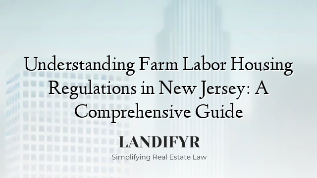 Understanding Farm Labor Housing Regulations in New Jersey: A Comprehensive Guide