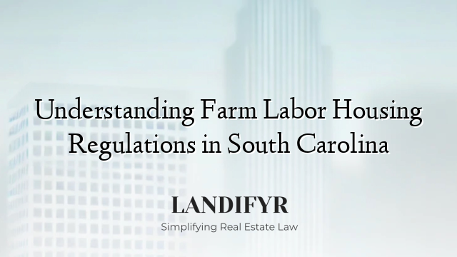 Understanding Farm Labor Housing Regulations in South Carolina
