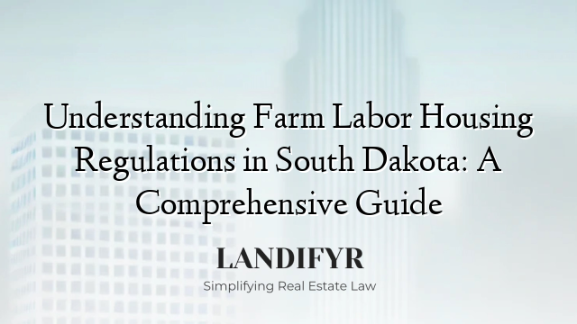 Understanding Farm Labor Housing Regulations in South Dakota: A Comprehensive Guide
