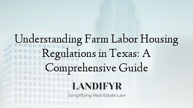 Understanding Farm Labor Housing Regulations in Texas: A Comprehensive Guide