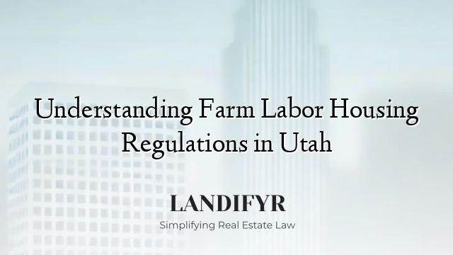 Understanding Farm Labor Housing Regulations in Utah