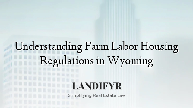 Understanding Farm Labor Housing Regulations in Wyoming