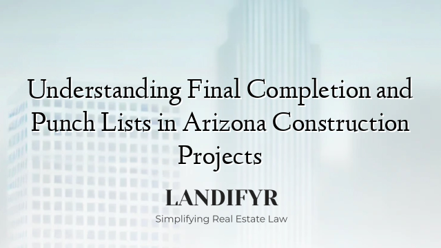 Understanding Final Completion and Punch Lists in Arizona Construction Projects