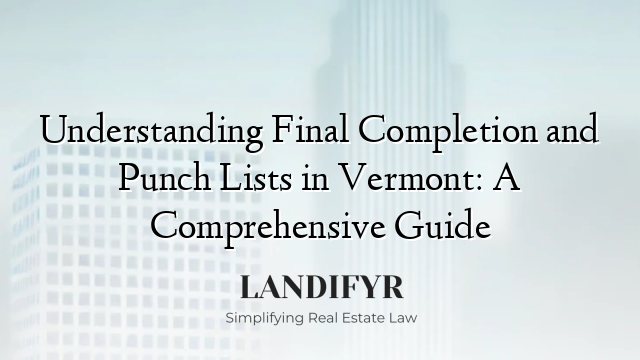 Understanding Final Completion and Punch Lists in Vermont: A Comprehensive Guide