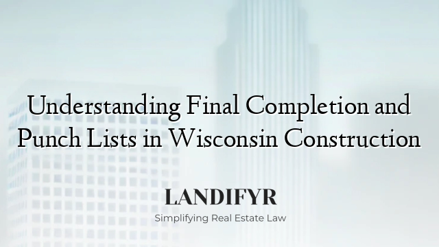 Understanding Final Completion and Punch Lists in Wisconsin Construction