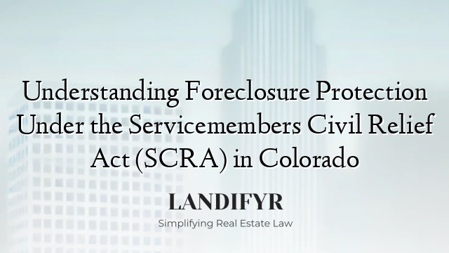 Understanding Foreclosure Protection Under the Servicemembers Civil Relief Act (SCRA) in Colorado