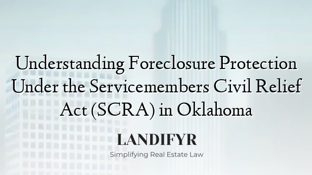 Understanding Foreclosure Protection Under the Servicemembers Civil Relief Act (SCRA) in Oklahoma