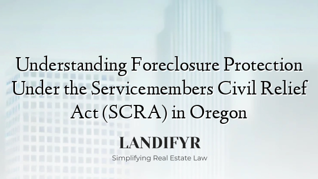 Understanding Foreclosure Protection Under the Servicemembers Civil Relief Act (SCRA) in Oregon
