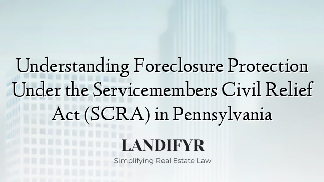 Understanding Foreclosure Protection Under the Servicemembers Civil Relief Act (SCRA) in Pennsylvania