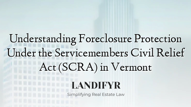 Understanding Foreclosure Protection Under the Servicemembers Civil Relief Act (SCRA) in Vermont