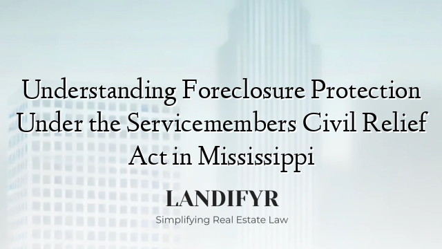 Understanding Foreclosure Protection Under the Servicemembers Civil Relief Act in Mississippi