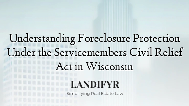 Understanding Foreclosure Protection Under the Servicemembers Civil Relief Act in Wisconsin