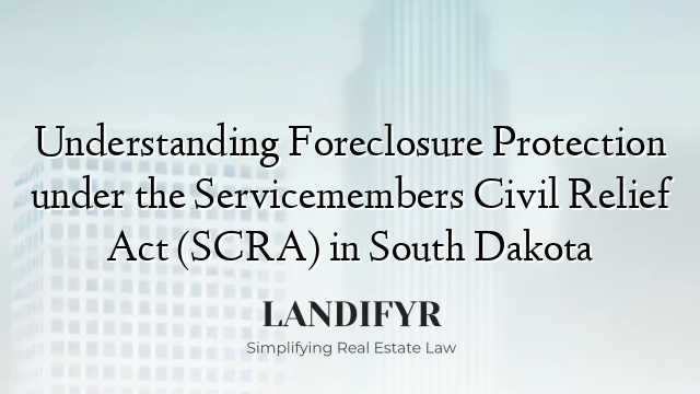 Understanding Foreclosure Protection under the Servicemembers Civil Relief Act (SCRA) in South Dakota