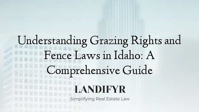 Understanding Grazing Rights and Fence Laws in Idaho: A Comprehensive Guide