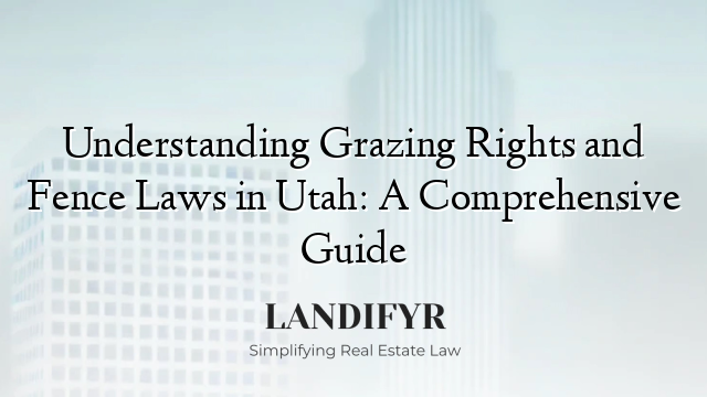 Understanding Grazing Rights and Fence Laws in Utah: A Comprehensive Guide